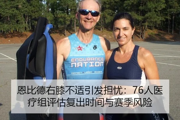 恩比德右膝不适引发担忧：76人医疗组评估复出时间与赛季风险